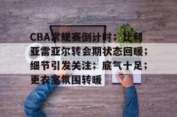 南宫娱乐入口 -包含CBA常规赛倒计时；比利亚雷亚尔转会期状态回暖；细节引发关注；底气十足；更衣室氛围转暖的词条